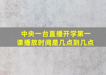 中央一台直播开学第一课播放时间是几点到几点