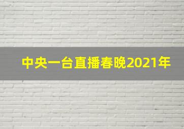 中央一台直播春晚2021年