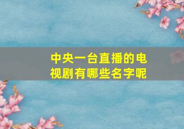 中央一台直播的电视剧有哪些名字呢