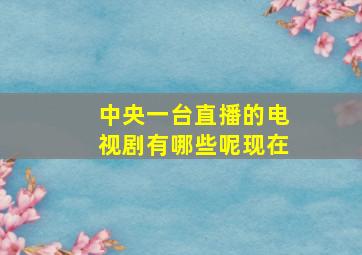 中央一台直播的电视剧有哪些呢现在