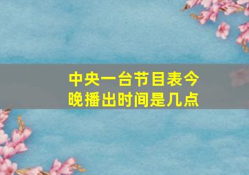 中央一台节目表今晚播出时间是几点