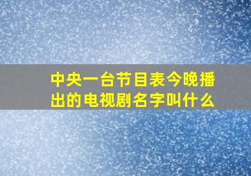 中央一台节目表今晚播出的电视剧名字叫什么