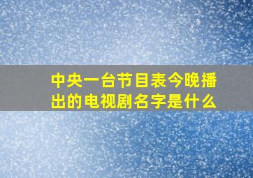 中央一台节目表今晚播出的电视剧名字是什么