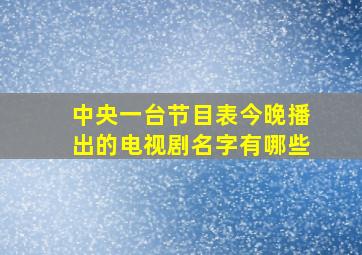 中央一台节目表今晚播出的电视剧名字有哪些