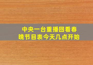 中央一台重播回看春晚节目表今天几点开始