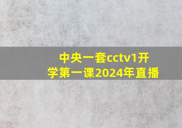 中央一套cctv1开学第一课2024年直播