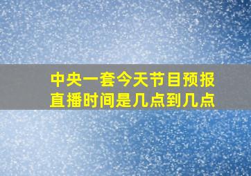 中央一套今天节目预报直播时间是几点到几点