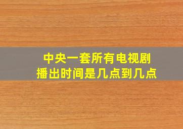 中央一套所有电视剧播出时间是几点到几点