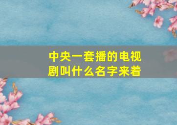 中央一套播的电视剧叫什么名字来着