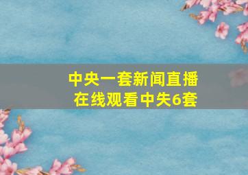 中央一套新闻直播在线观看中失6套