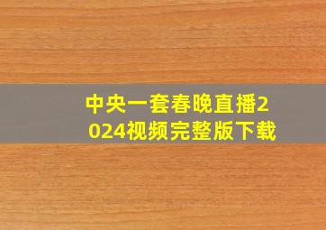 中央一套春晚直播2024视频完整版下载