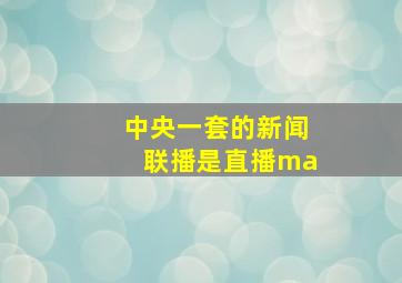 中央一套的新闻联播是直播ma