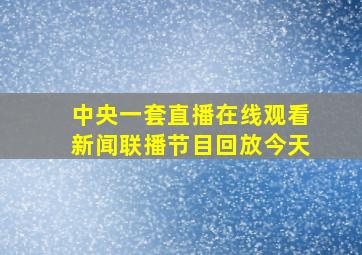 中央一套直播在线观看新闻联播节目回放今天