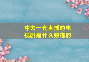 中央一套直播的电视剧是什么频道的