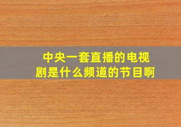 中央一套直播的电视剧是什么频道的节目啊