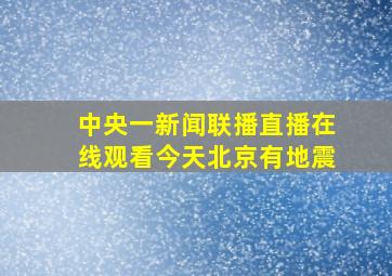 中央一新闻联播直播在线观看今天北京有地震