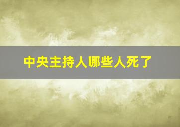 中央主持人哪些人死了