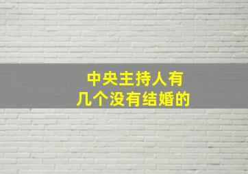 中央主持人有几个没有结婚的