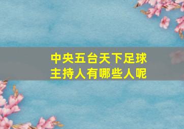 中央五台天下足球主持人有哪些人呢