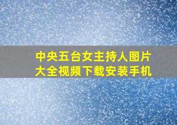 中央五台女主持人图片大全视频下载安装手机