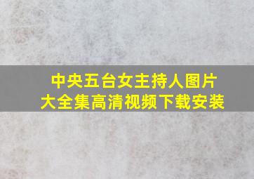 中央五台女主持人图片大全集高清视频下载安装