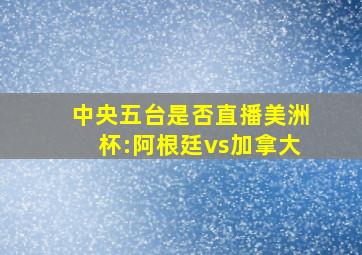 中央五台是否直播美洲杯:阿根廷vs加拿大