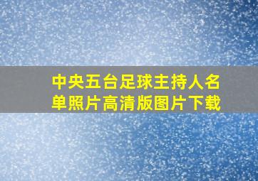 中央五台足球主持人名单照片高清版图片下载