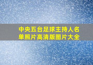 中央五台足球主持人名单照片高清版图片大全