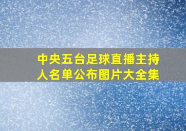 中央五台足球直播主持人名单公布图片大全集