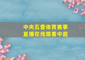 中央五套体育赛事直播在线观看中超