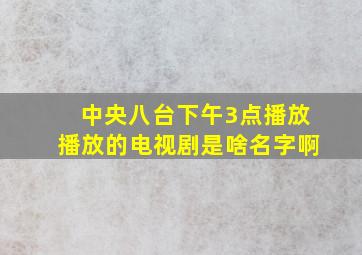 中央八台下午3点播放播放的电视剧是啥名字啊