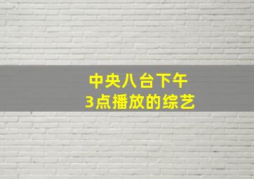 中央八台下午3点播放的综艺