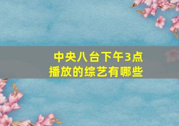 中央八台下午3点播放的综艺有哪些