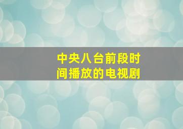 中央八台前段时间播放的电视剧