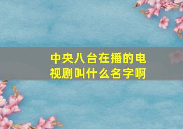 中央八台在播的电视剧叫什么名字啊