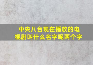 中央八台现在播放的电视剧叫什么名字呢两个字