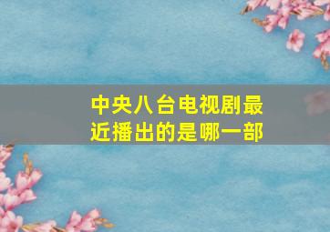 中央八台电视剧最近播出的是哪一部