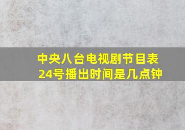 中央八台电视剧节目表24号播出时间是几点钟