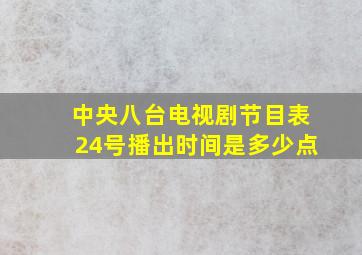 中央八台电视剧节目表24号播出时间是多少点