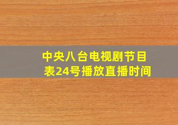 中央八台电视剧节目表24号播放直播时间