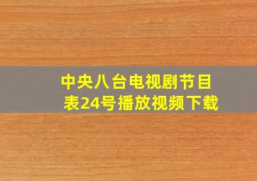 中央八台电视剧节目表24号播放视频下载