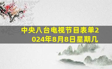 中央八台电视节目表单2024年8月8日星期几