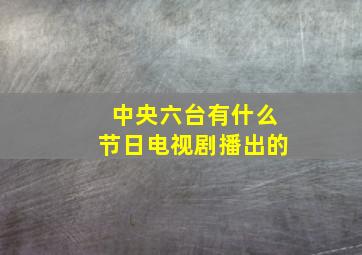 中央六台有什么节日电视剧播出的