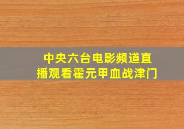 中央六台电影频道直播观看霍元甲血战津门