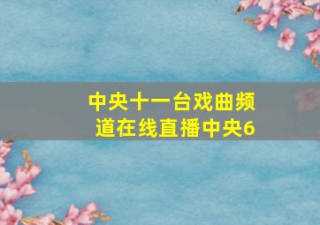 中央十一台戏曲频道在线直播中央6