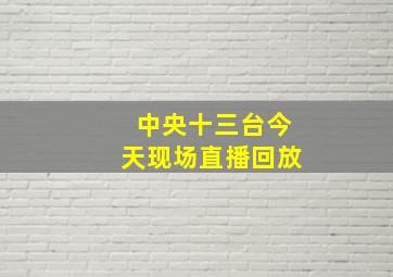 中央十三台今天现场直播回放