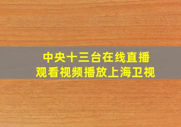 中央十三台在线直播观看视频播放上海卫视