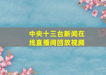 中央十三台新闻在线直播间回放视频