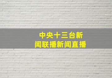 中央十三台新闻联播新闻直播