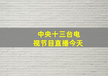 中央十三台电视节目直播今天